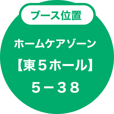 ブース位置：ホームケアゾーン【東５ホール】５−３８